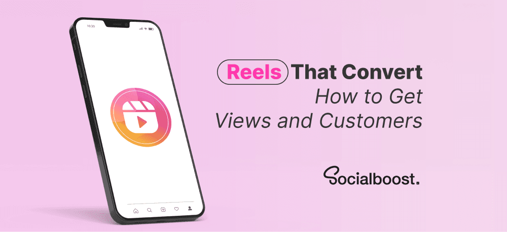 Reels That Convert: How to Get Views and Customers